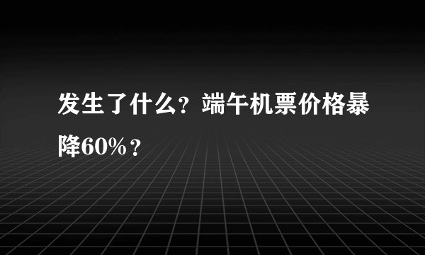 发生了什么?端午机票价格暴降60%?