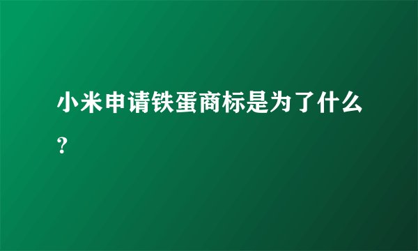 小米申请铁蛋商标是为了什么？