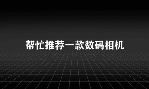 帮忙推荐一款数码相机