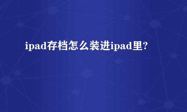 ipad存档怎么装进ipad里?
