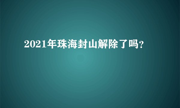2021年珠海封山解除了吗?