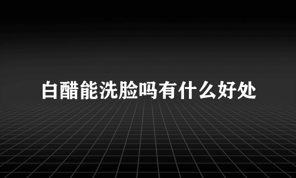 白醋能洗脸吗有什么好处