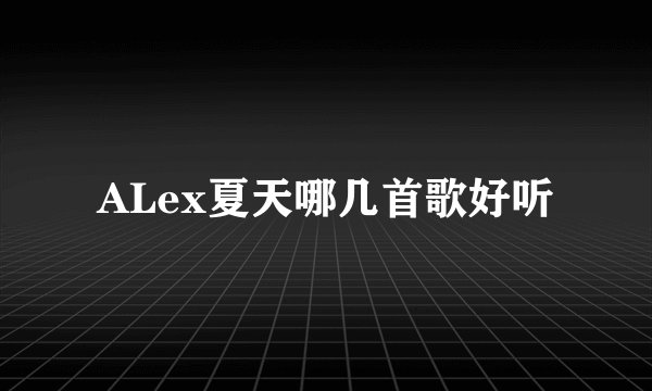 ALex夏天哪几首歌好听