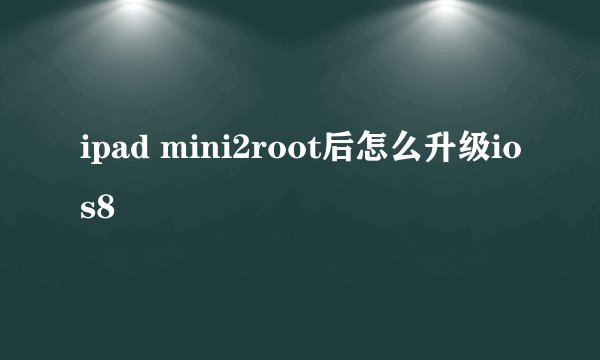 ipad mini2root后怎么升级ios8