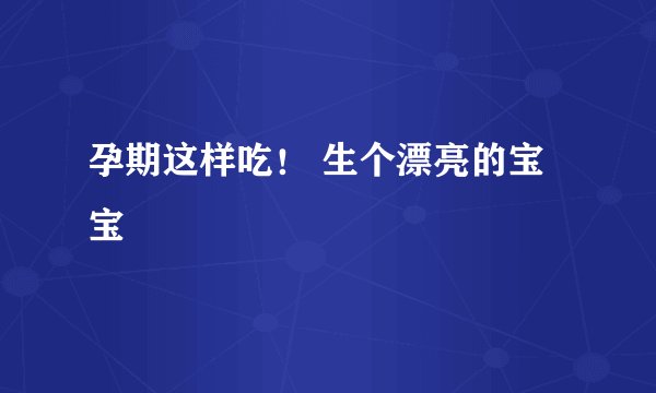 孕期这样吃! 生个漂亮的宝宝