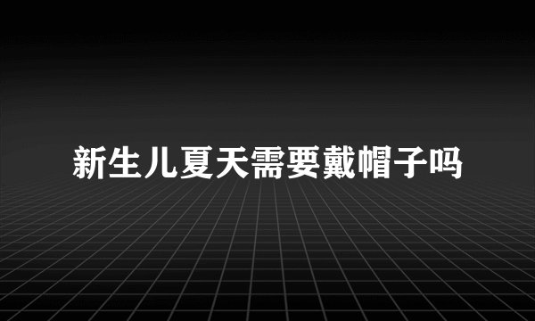 新生儿夏天需要戴帽子吗