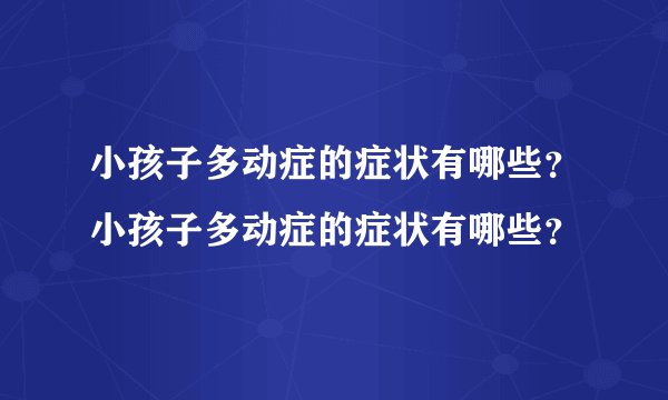 小孩子多动症的症状有哪些?小孩子多动症的症状有哪些?