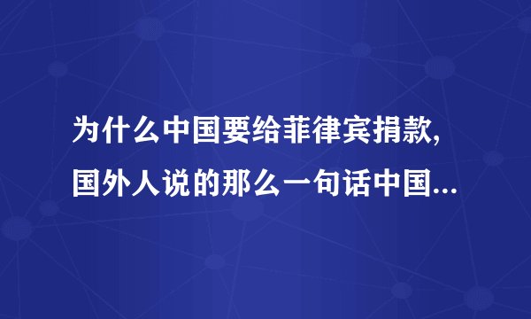 为什么中国要给菲律宾捐款,国外人说的那么一句话中国人捐款捐的少中国人就这么沉不住气