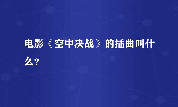 电影《空中决战》的插曲叫什么?