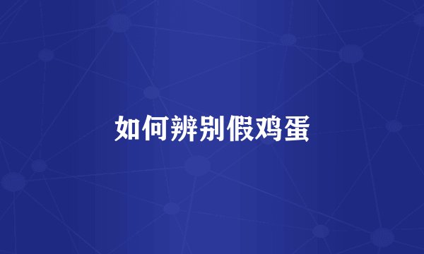 如何辨别假鸡蛋