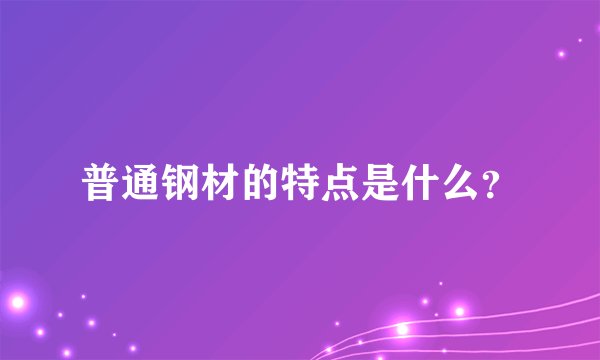 普通钢材的特点是什么？
