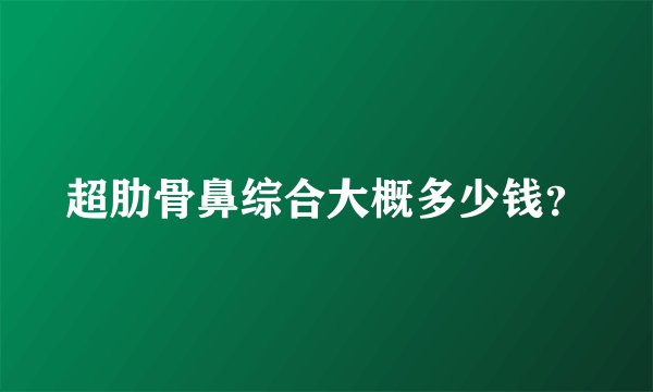 超肋骨鼻综合大概多少钱？