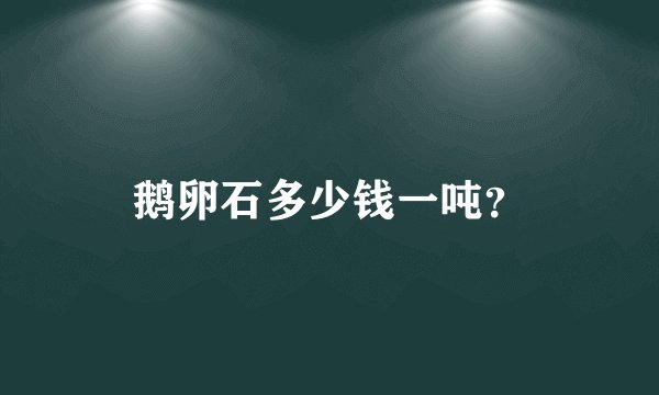 鹅卵石多少钱一吨？