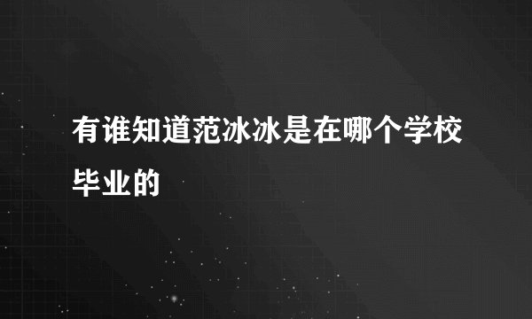 有谁知道范冰冰是在哪个学校毕业的