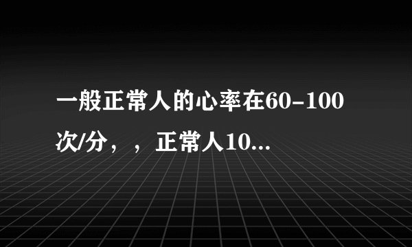 一般正常人的心率在60-100次/分,,正常人100米跑多久
