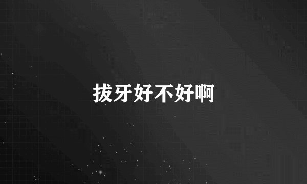 拔牙好不好啊