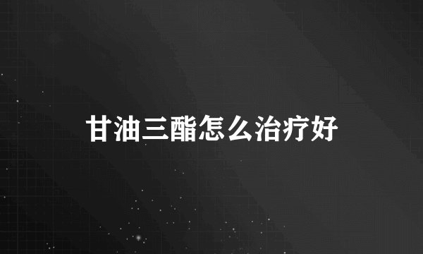 甘油三酯怎么治疗好