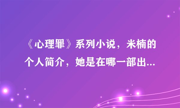 《心理罪》系列小说,米楠的个人简介,她是在哪一部出现的了?关于她的事情稍微说明下