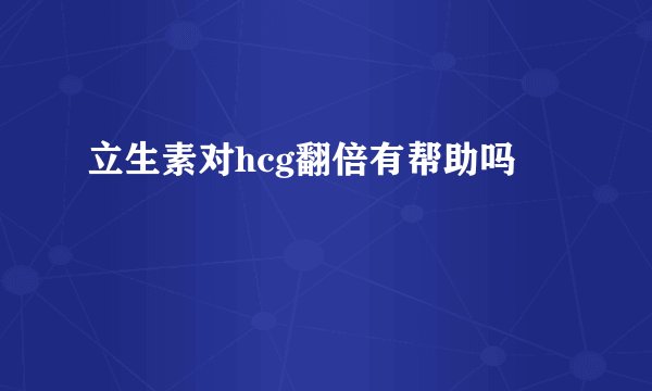 立生素对hcg翻倍有帮助吗