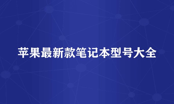 苹果最新款笔记本型号大全