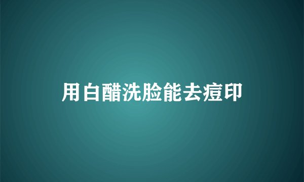 用白醋洗脸能去痘印