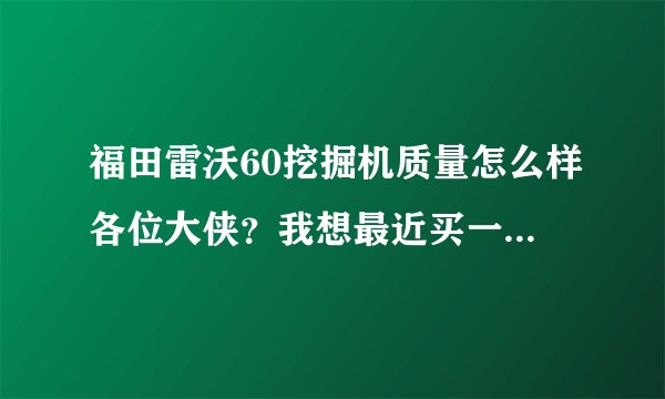 福田雷沃60挖掘机质量怎么样各位大侠？我想最近买一台给点意见吧？