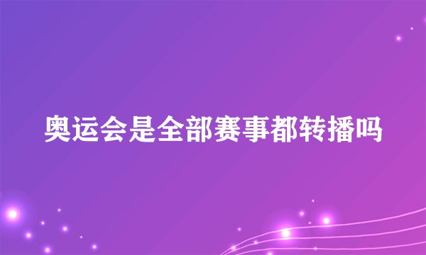 奥运会是全部赛事都转播吗