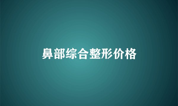 鼻部综合整形价格