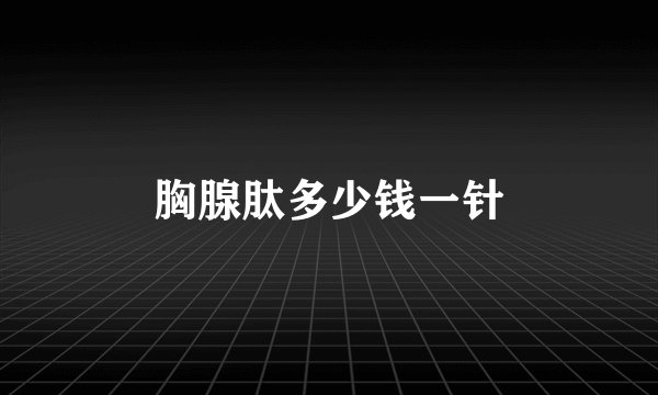 胸腺肽多少钱一针