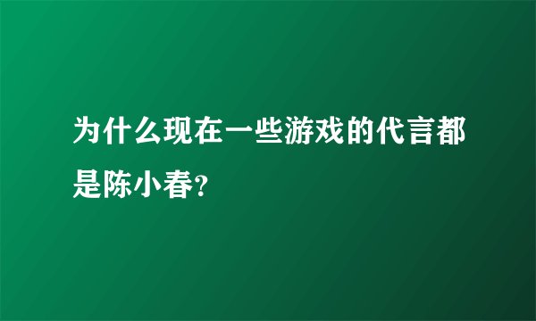为什么现在一些游戏的代言都是陈小春？