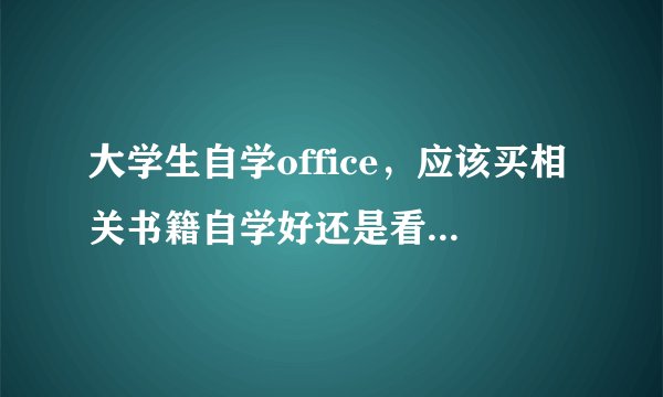 大学生自学office，应该买相关书籍自学好还是看视频教程自学好？
