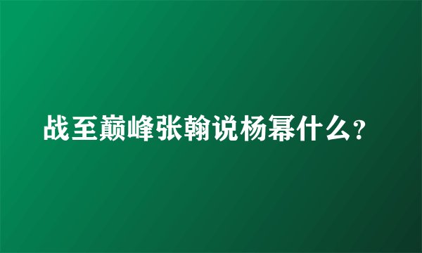 战至巅峰张翰说杨幂什么?