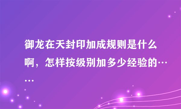 御龙在天封印加成规则是什么啊,怎样按级别加多少经验的……