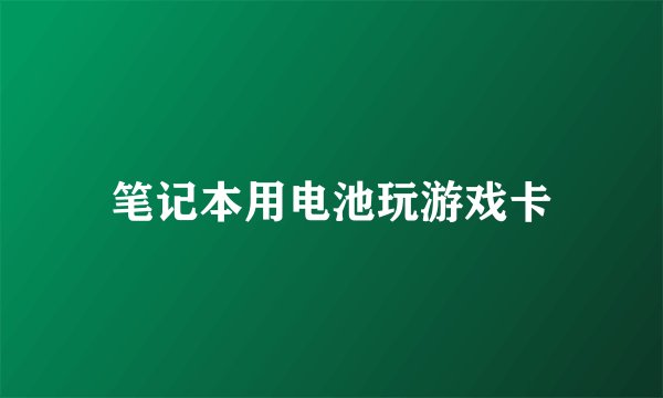 笔记本用电池玩游戏卡