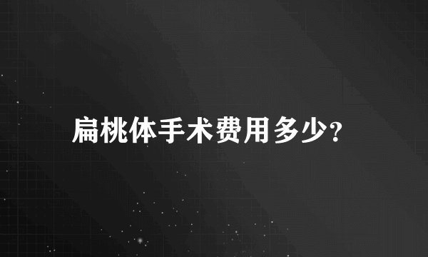 扁桃体手术费用多少？