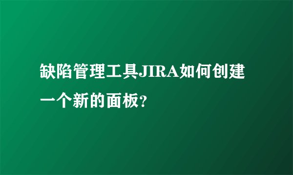 缺陷管理工具JIRA如何创建一个新的面板？