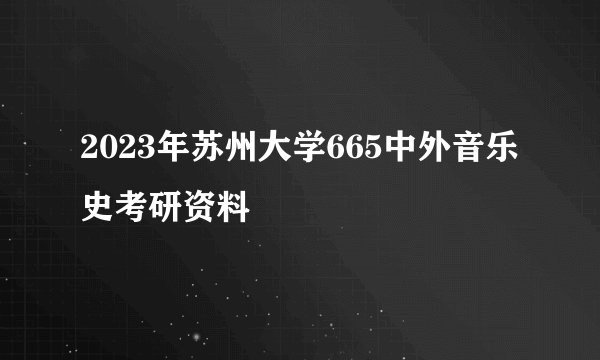 2023年苏州大学665中外音乐史考研资料