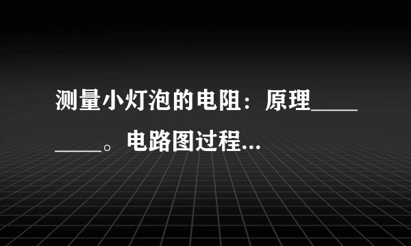 测量小灯泡的电阻：原理________。电路图过程解读（1）为测小灯泡正常发光时的阻值，应移动滑动变阻器的滑片，并观察电压表的示数，直到电压表的示数为小灯泡的标定值，再读出电流表的示数，然后根据公式计算出小灯泡的电阻。（2）通过调节滑动变阻器，分别测出小灯泡正常发光、微弱发光、灯丝暗红、不发光时的阻值，其目的是探寻灯丝的阻值与________之间的关系。