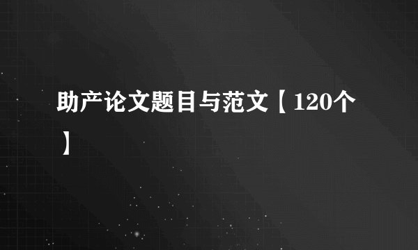 助产论文题目与范文【120个】