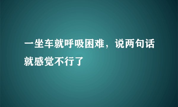 一坐车就呼吸困难,说两句话就感觉不行了