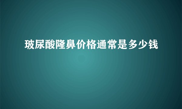 玻尿酸隆鼻价格通常是多少钱