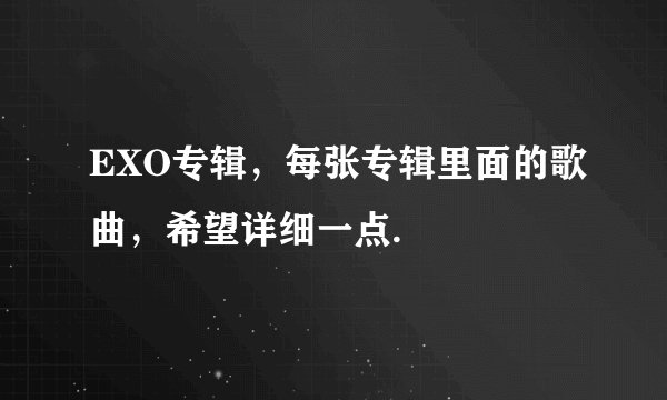 EXO专辑，每张专辑里面的歌曲，希望详细一点.