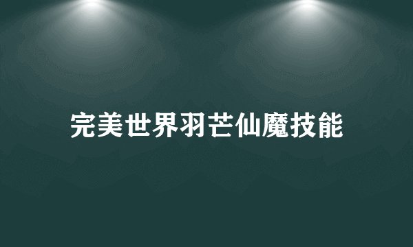 完美世界羽芒仙魔技能