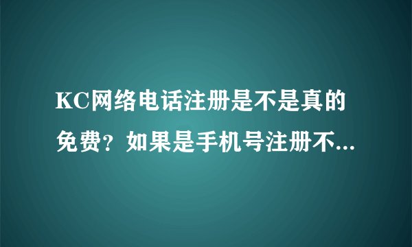 KC网络电话注册是不是真的免费？如果是手机号注册不会扣费吧？