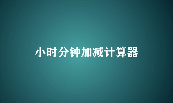 小时分钟加减计算器