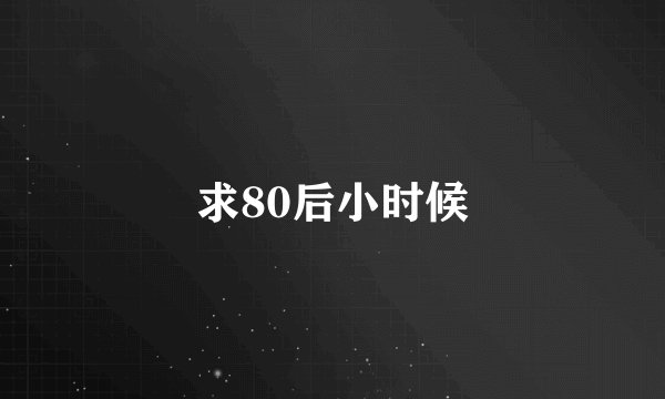 求80后小时候