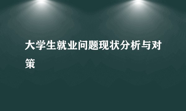 大学生就业问题现状分析与对策