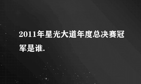 2011年星光大道年度总决赛冠军是谁.