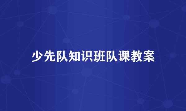 少先队知识班队课教案