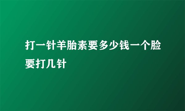 打一针羊胎素要多少钱一个脸要打几针